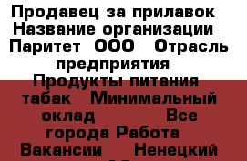 Продавец за прилавок › Название организации ­ Паритет, ООО › Отрасль предприятия ­ Продукты питания, табак › Минимальный оклад ­ 5 000 - Все города Работа » Вакансии   . Ненецкий АО